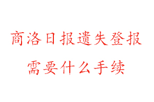 商洛日报遗失登报需要什么手续找我要登报网