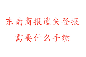 东南商报遗失登报需要什么手续找我要登报网