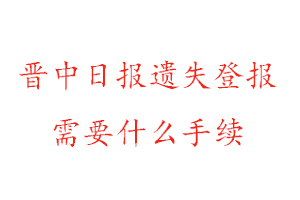 晋中日报遗失登报需要什么手续找我要登报网