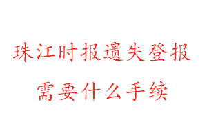 珠江时报遗失登报需要什么手续找我要登报网