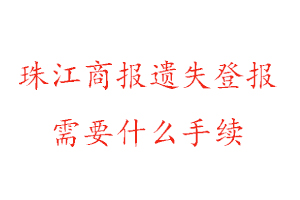 珠江商报遗失登报需要什么手续找我要登报网