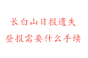 长白山日报遗失登报需要什么手续找我要登报网