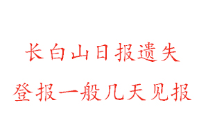 长白山日报遗失登报一般几天见报找我要登报网