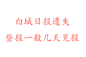 白城日报遗失登报一般几天见报找我要登报网