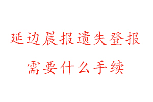 延边晨报遗失登报需要什么手续找我要登报网