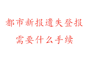 都市新报遗失登报需要什么手续找我要登报网