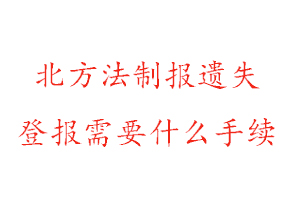 北方法制报遗失登报需要什么手续找我要登报网