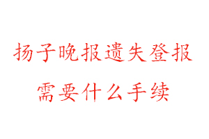 扬子晚报遗失登报需要什么手续找我要登报网