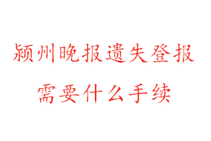 颍州晚报遗失登报需要什么手续找我要登报网