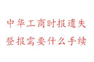 中华工商时报遗失登报需要什么手续找我要登报网