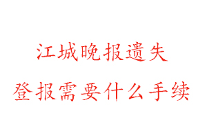 江城晚报遗失登报需要什么手续找我要登报网