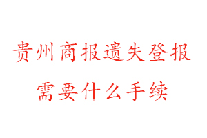 贵州商报遗失登报需要什么手续找我要登报网