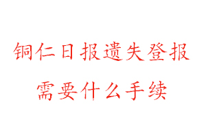 铜仁日报遗失登报需要什么手续找我要登报网