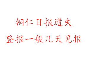 铜仁日报遗失登报一般几天见报找我要登报网