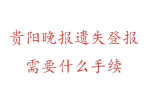 贵阳晚报遗失登报需要什么手续找我要登报网