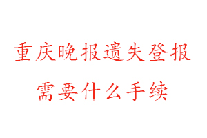 重庆晚报遗失登报需要什么手续找我要登报网