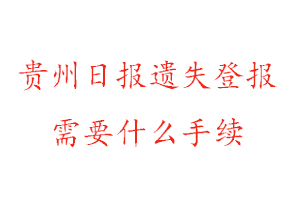 贵州日报遗失登报需要什么手续找我要登报网