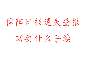 信阳日报遗失登报需要什么手续找我要登报网