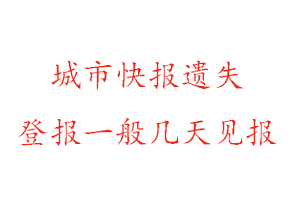 城市快报遗失登报一般几天见报找我要登报网