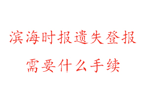 滨海时报遗失登报需要什么手续找我要登报网