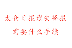 太仓日报遗失登报需要什么手续找我要登报网