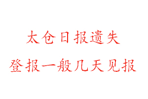 太仓日报遗失登报一般几天见报找我要登报网