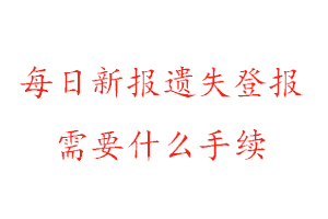  每日新报遗失登报需要什么手续找我要登报网