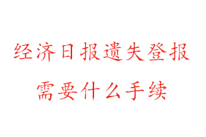 经济日报遗失登报需要什么手续找我要登报网