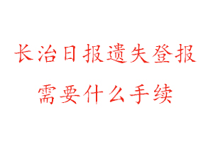 长治日报遗失登报需要什么手续找我要登报网