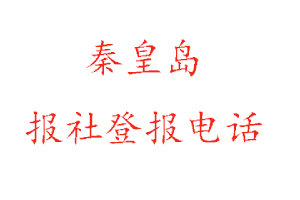 秦皇岛报社登报，秦皇岛报社登报电话找我要登报网