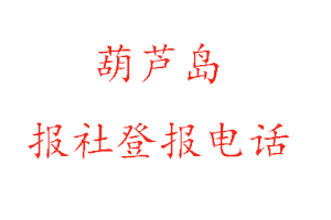 葫芦岛报社登报，葫芦岛报社登报电话找我要登报网