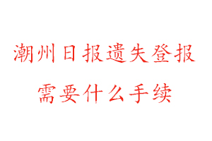 潮州日报遗失登报需要什么手续找我要登报网