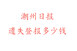 潮州日报遗失登报多少钱找我要登报网