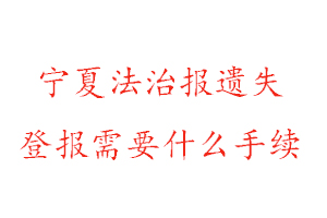 宁夏法治报遗失登报需要什么手续找我要登报网