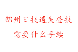 锦州日报遗失登报需要什么手续找我要登报网