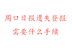 周口日报遗失登报需要什么手续找我要登报网