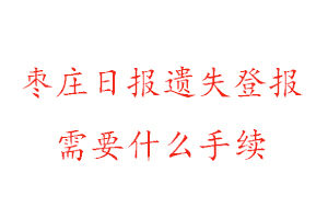 枣庄日报遗失登报需要什么手续找我要登报网