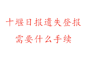 十堰日报遗失登报需要什么手续找我要登报网