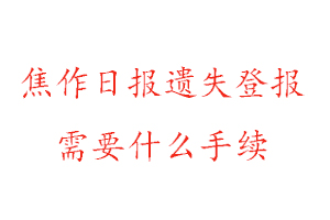 焦作日报遗失登报需要什么手续找我要登报网