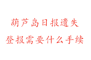 葫芦岛日报遗失登报需要什么手续找我要登报网