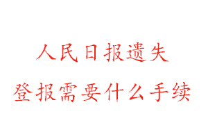 人民日报遗失登报需要什么手续找我要登报网