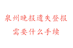 泉州晚报遗失登报需要什么手续找我要登报网