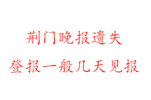 荆门晚报遗失登报一般几天见报找我要登报网