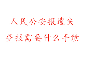 人民公安报遗失登报需要什么手续找我要登报网