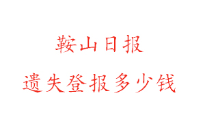 鞍山日报遗失登报多少钱找我要登报网