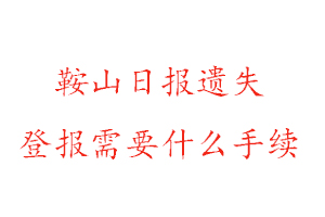 鞍山日报遗失登报需要什么手续找我要登报网