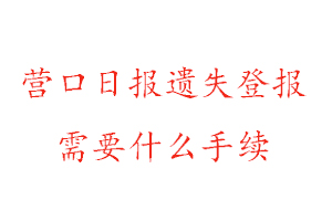 营口日报遗失登报需要什么手续找我要登报网