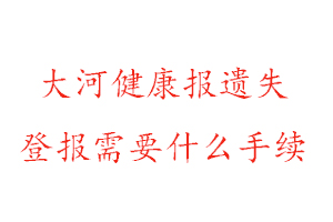 大河健康报遗失登报需要什么手续找我要登报网