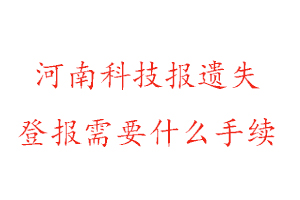 河南科技报遗失登报需要什么手续找我要登报网