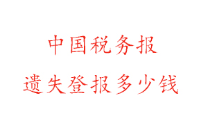 中国税务报遗失登报多少钱找我要登报网